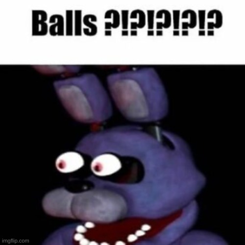 my laptop had a stroke when posting this | image tagged in fnaf bonnie balls | made w/ Imgflip meme maker