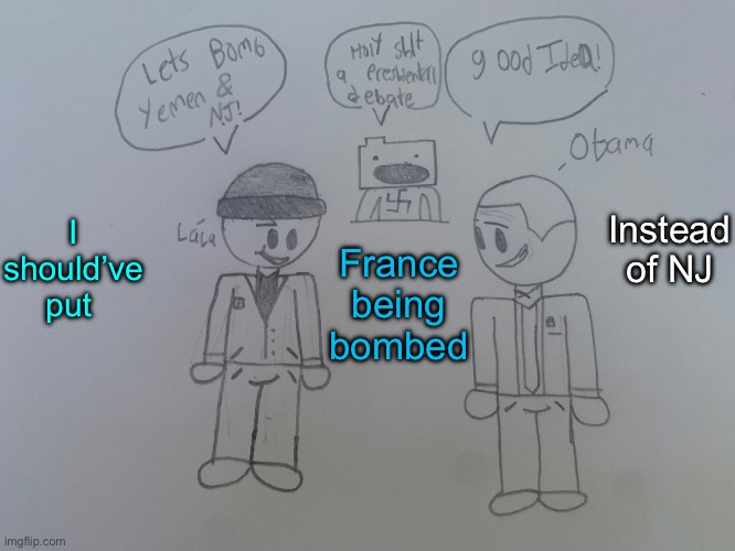 LaLa and Obama wanting to bomb Yemen and NJ | Instead of NJ; I should’ve put; France being bombed | image tagged in lala and obama wanting to bomb yemen and nj | made w/ Imgflip meme maker