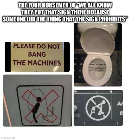 Ok but who shoved a gasoline nozzle up their- | THE FOUR HORSEMEN OF “WE ALL KNOW THEY PUT THAT SIGN THERE BECAUSE SOMEONE DID THE THING THAT THE SIGN PROHIBITS” | made w/ Imgflip meme maker