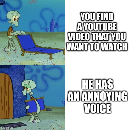 Squidward chair | YOU FIND A YOUTUBE VIDEO THAT YOU WANT TO WATCH; HE HAS AN ANNOYING VOICE | image tagged in squidward chair | made w/ Imgflip meme maker