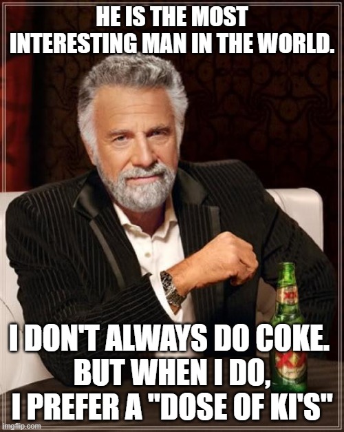 Most Interesting man | HE IS THE MOST INTERESTING MAN IN THE WORLD. I DON'T ALWAYS DO COKE. 
BUT WHEN I DO, I PREFER A "DOSE OF KI'S" | image tagged in memes,the most interesting man in the world | made w/ Imgflip meme maker