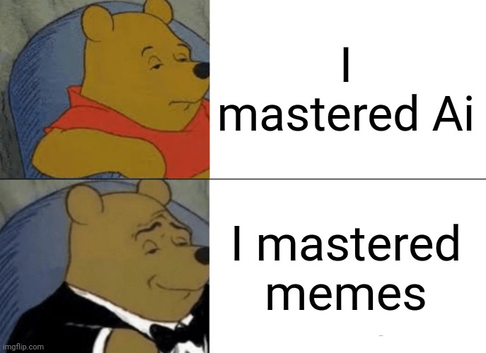 Ai memes | I mastered Ai; I mastered memes | image tagged in memes,tuxedo winnie the pooh | made w/ Imgflip meme maker