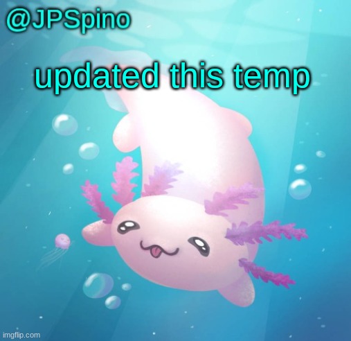 JPSpino's axolotl temp updated | updated this temp | image tagged in jpspino's axolotl temp updated | made w/ Imgflip meme maker
