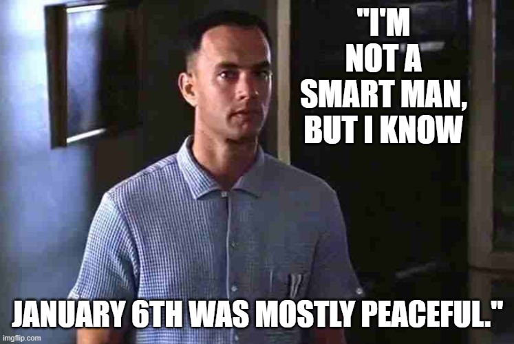 What a heartfelt, unforgettable line from Forrest Gump | "I'M NOT A SMART MAN, BUT I KNOW; JANUARY 6TH WAS MOSTLY PEACEFUL." | image tagged in forrest gump i'm not a smart man | made w/ Imgflip meme maker