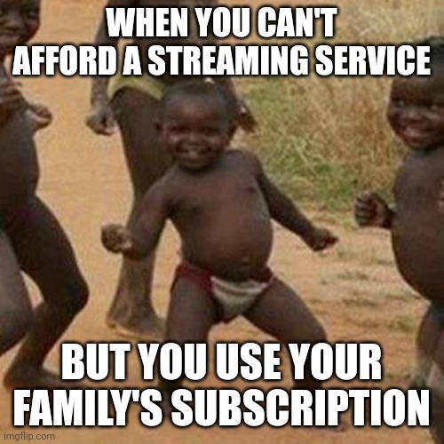 Third World Success Kid Meme | WHEN YOU CAN'T AFFORD A STREAMING SERVICE; BUT YOU USE YOUR FAMILY'S SUBSCRIPTION | image tagged in memes,third world success kid | made w/ Imgflip meme maker