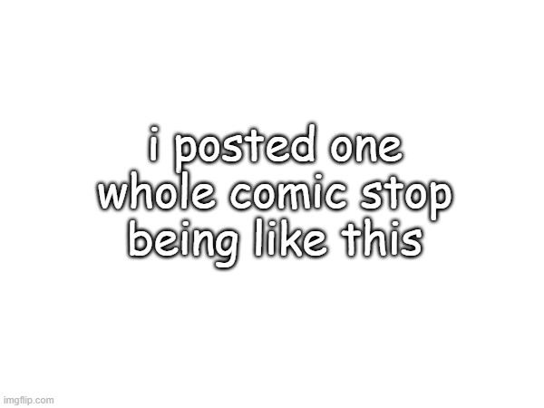 U^U | i posted one whole comic stop being like this | made w/ Imgflip meme maker