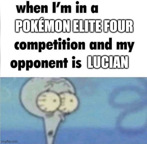 whe i'm in a competition and my opponent is | POKÉMON ELITE FOUR; LUCIAN | image tagged in whe i'm in a competition and my opponent is | made w/ Imgflip meme maker