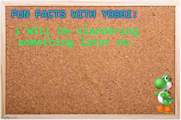 Fun Facts With Yoshi | i WILL be slandering something later on. | image tagged in fun facts with yoshi | made w/ Imgflip meme maker