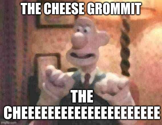 That's It! Cheese! | THE CHEESE GROMMIT THE CHEEEEEEEEEEEEEEEEEEEEE | image tagged in that's it cheese | made w/ Imgflip meme maker