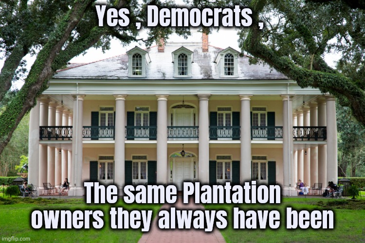 Plantation | Yes , Democrats , The same Plantation owners they always have been | image tagged in plantation | made w/ Imgflip meme maker