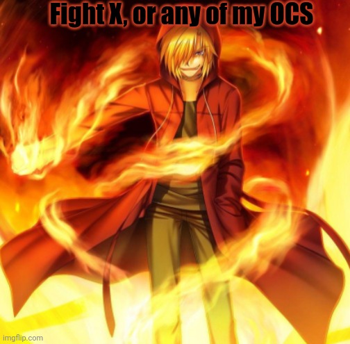 X the flame dude | Fight X, or any of my OCS | image tagged in x the flame dude | made w/ Imgflip meme maker