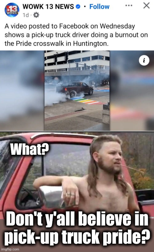 What? Don't y'all believe in
pick-up truck pride? | image tagged in almost politically correct redneck,pride,crosswalk,pickup truck | made w/ Imgflip meme maker