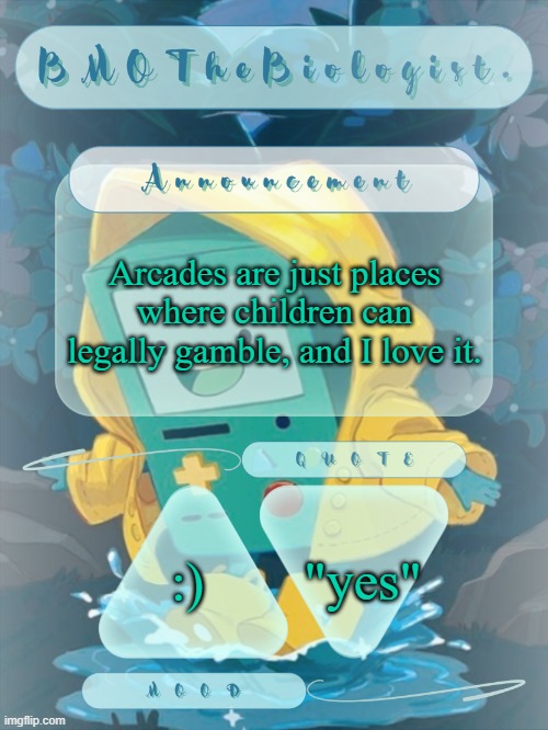 BMOTheBiologist. Announcement | Arcades are just places where children can legally gamble, and I love it. "yes"; :) | image tagged in bmothebiologist announcement | made w/ Imgflip meme maker