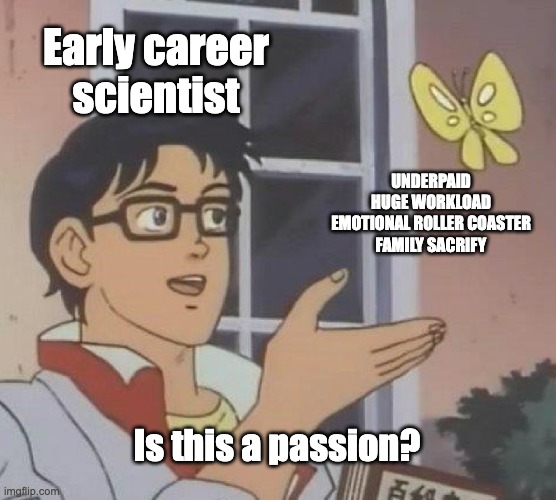 Is This A Pigeon Meme | Early career scientist; UNDERPAID
HUGE WORKLOAD
EMOTIONAL ROLLER COASTER
FAMILY SACRIFY; Is this a passion? | image tagged in memes,is this a pigeon | made w/ Imgflip meme maker