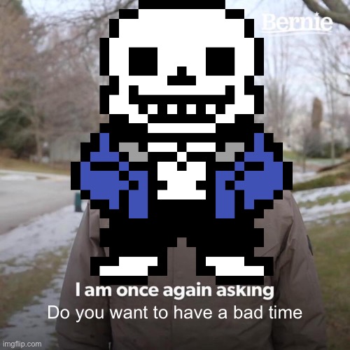 Bernie I Am Once Again Asking For Your Support Meme | Do you want to have a bad time | image tagged in memes,bernie i am once again asking for your support,sans,undertale,sans undertale | made w/ Imgflip meme maker