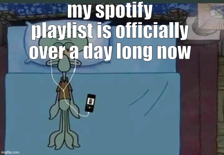 we did it chat | my spotify playlist is officially over a day long now | image tagged in spongebob squidward listening to music in bed | made w/ Imgflip meme maker