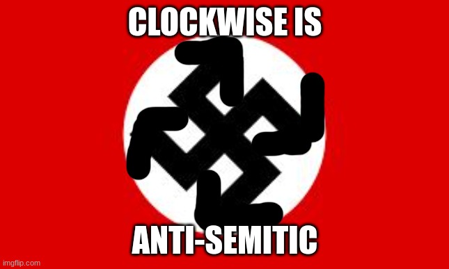 swastika | CLOCKWISE IS; ANTI-SEMITIC | image tagged in swastika | made w/ Imgflip meme maker