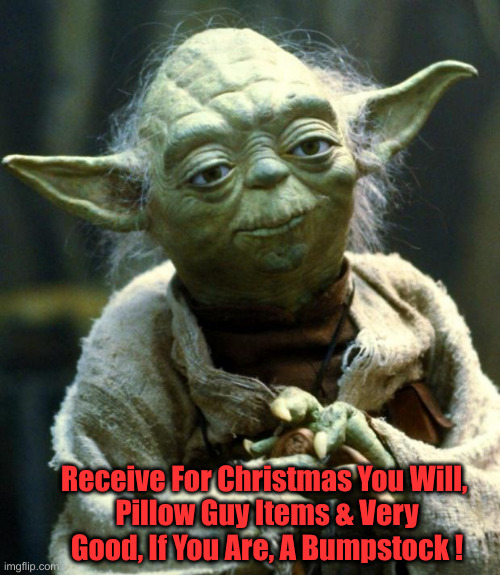 Have Fun, U Should ! | Receive For Christmas You Will, 
Pillow Guy Items & Very Good, If You Are, A Bumpstock ! | image tagged in memes,star wars yoda,political meme,politics,funny memes,funny | made w/ Imgflip meme maker