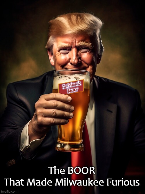 “Milwaukee, where we are having our convention, is a horrible city” - Donald Trump | The BOOR That Made Milwaukee Furious | image tagged in donald trump,milwaukee,republican national convention,beer,wisconsin | made w/ Imgflip meme maker