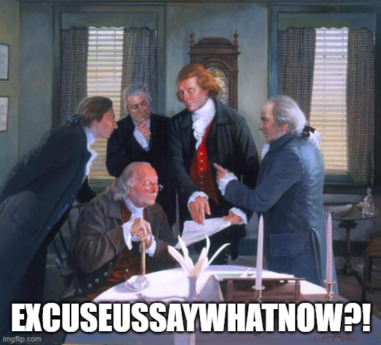 Founding Fathers | EXCUSEUSSAYWHATNOW?! | image tagged in founding fathers | made w/ Imgflip meme maker