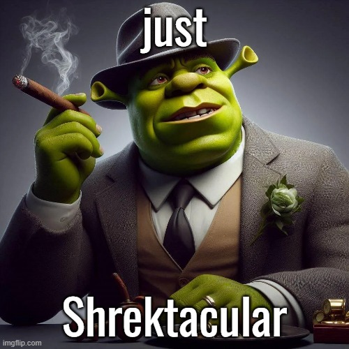 Hello everyone! How's your day been so far? | just; Shrektacular | image tagged in shrek | made w/ Imgflip meme maker