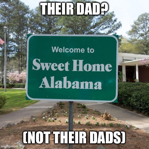 Welcome to sweet home Alabama | THEIR DAD? (NOT THEIR DADS) | image tagged in welcome to sweet home alabama | made w/ Imgflip meme maker