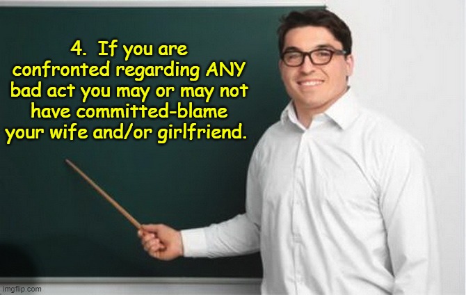 THE GOLDEN RULES OF MAGA-Rule #4 | 4.  If you are confronted regarding ANY bad act you may or may not have committed-blame your wife and/or girlfriend. | image tagged in maga,donald trump the clown,scumbag republicans | made w/ Imgflip meme maker