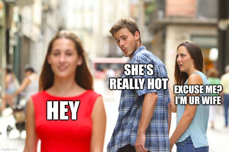Distracted Boyfriend | SHE'S REALLY HOT; EXCUSE ME? I'M UR WIFE; HEY | image tagged in memes,distracted boyfriend | made w/ Imgflip meme maker