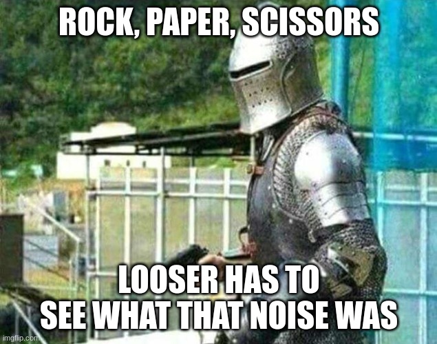 Armored guy with gun | ROCK, PAPER, SCISSORS LOOSER HAS TO SEE WHAT THAT NOISE WAS | image tagged in armored guy with gun | made w/ Imgflip meme maker