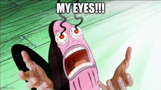 Spongebob My Eyes | MY EYES!!! | image tagged in spongebob my eyes | made w/ Imgflip meme maker