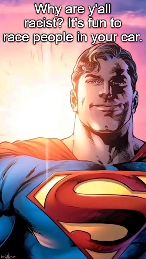 Superman starman meme | Why are y'all racist? It's fun to race people in your car. | image tagged in superman starman meme | made w/ Imgflip meme maker