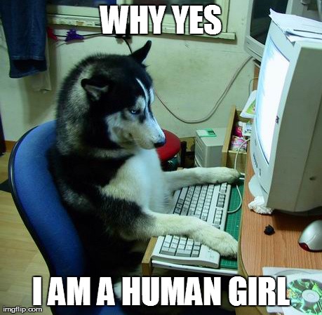 I Have No Idea What I Am Doing | WHY YES I AM A HUMAN GIRL | image tagged in memes,i have no idea what i am doing | made w/ Imgflip meme maker