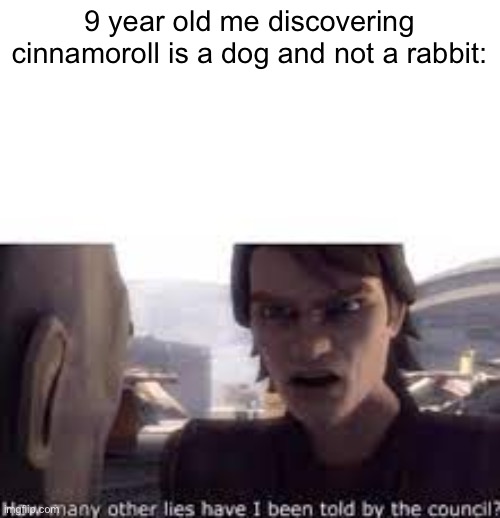 What other lies have I been told by the council | 9 year old me discovering cinnamoroll is a dog and not a rabbit: | image tagged in what other lies have i been told by the council,you have been eternally cursed for reading the tags,this is a tag | made w/ Imgflip meme maker