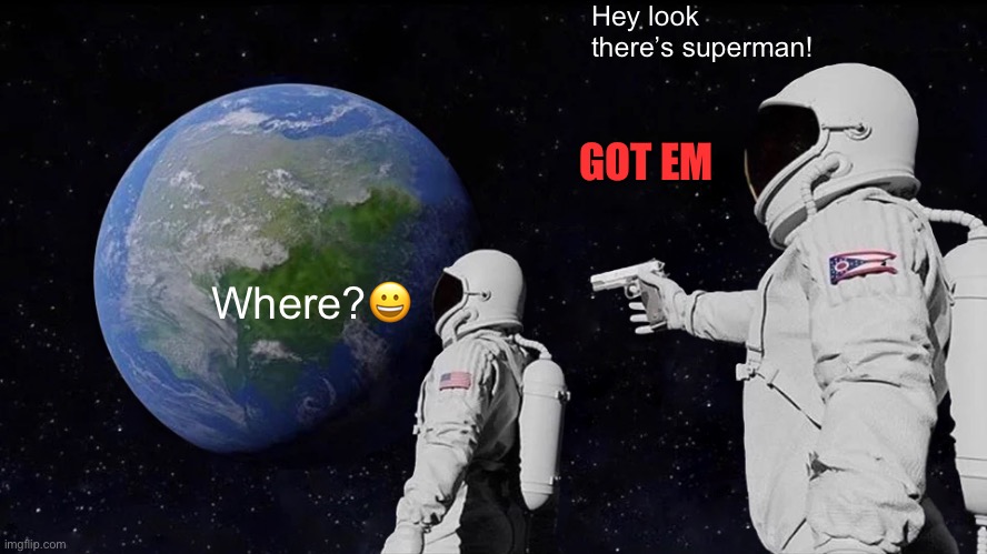 Got him | Hey look there’s superman! GOT EM; Where?😀 | image tagged in memes,always has been | made w/ Imgflip meme maker