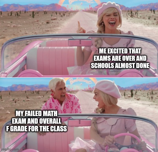 I almost failed but the teacher let me make up work to pass | ME EXCITED THAT EXAMS ARE OVER AND SCHOOLS ALMOST DONE; MY FAILED MATH EXAM AND OVERALL F GRADE FOR THE CLASS | image tagged in barbie scared of ken,exams,school | made w/ Imgflip meme maker