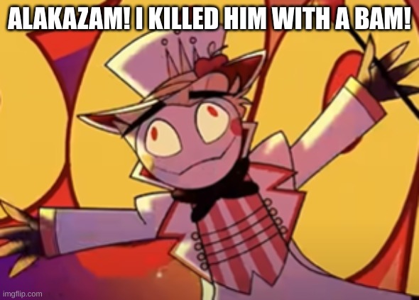 Silly lucifer | ALAKAZAM! I KILLED HIM WITH A BAM! | image tagged in silly lucifer | made w/ Imgflip meme maker