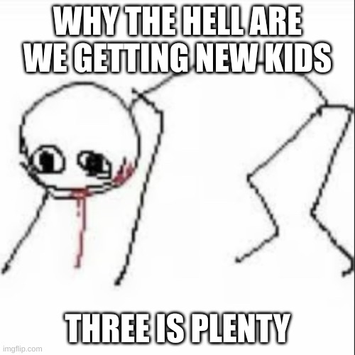 its peaceful bro they asking for hell | WHY THE HELL ARE WE GETTING NEW KIDS; THREE IS PLENTY | image tagged in feral stickman | made w/ Imgflip meme maker