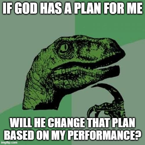 Philosoraptor on God's Plan For My Life | IF GOD HAS A PLAN FOR ME; WILL HE CHANGE THAT PLAN
BASED ON MY PERFORMANCE? | image tagged in memes,philosoraptor,god,plan,jesus christ,life | made w/ Imgflip meme maker