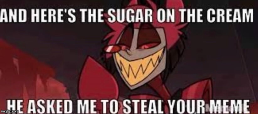 And here's the sugar on the cream, he asked me to steal your mem | image tagged in and here's the sugar on the cream he asked me to steal your mem | made w/ Imgflip meme maker