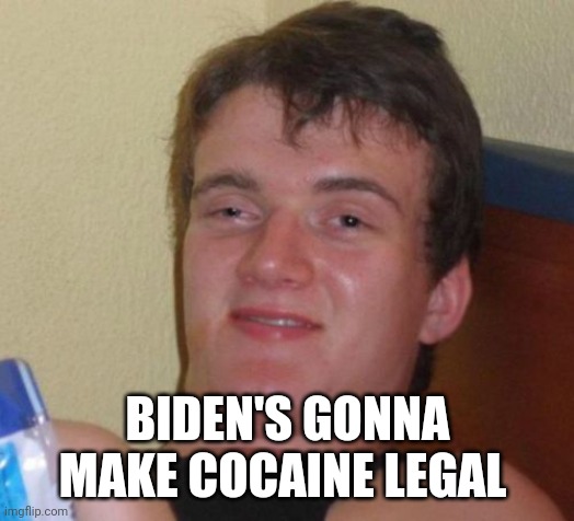 10 Guy Meme | BIDEN'S GONNA MAKE COCAINE LEGAL | image tagged in memes,10 guy | made w/ Imgflip meme maker