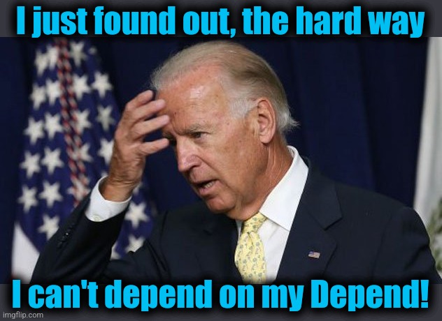 Joe Biden worries | I just found out, the hard way I can't depend on my Depend! | image tagged in joe biden worries | made w/ Imgflip meme maker