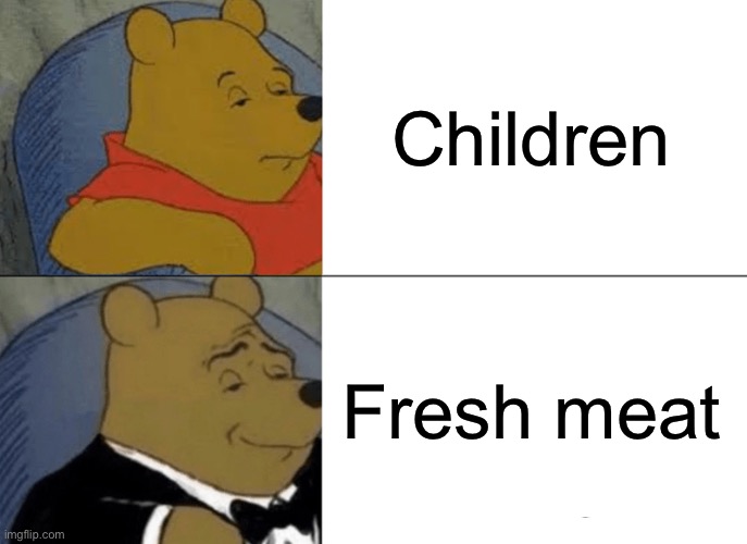 Tuxedo Winnie The Pooh | Children; Fresh meat | image tagged in memes,tuxedo winnie the pooh | made w/ Imgflip meme maker