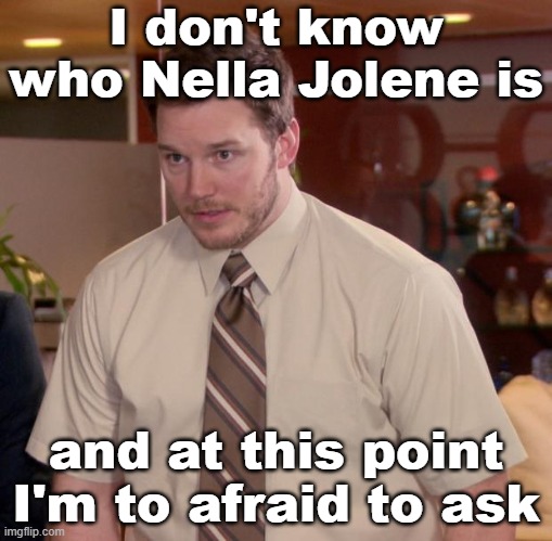 Afraid To Ask Andy | I don't know who Nella Jolene is; and at this point I'm to afraid to ask | image tagged in memes,afraid to ask andy | made w/ Imgflip meme maker