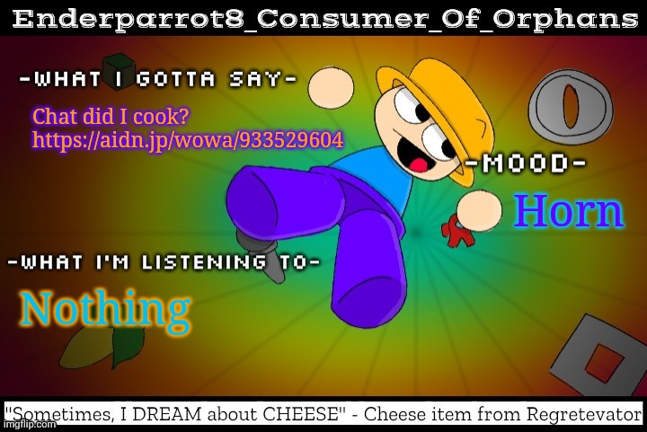 Chat did I cook?
https://aidn.jp/wowa/933529604; Horn; Nothing | image tagged in enderparrot8 announcement template made by idk15_official,i want to be inside loona's stomach,ignore the tags | made w/ Imgflip meme maker