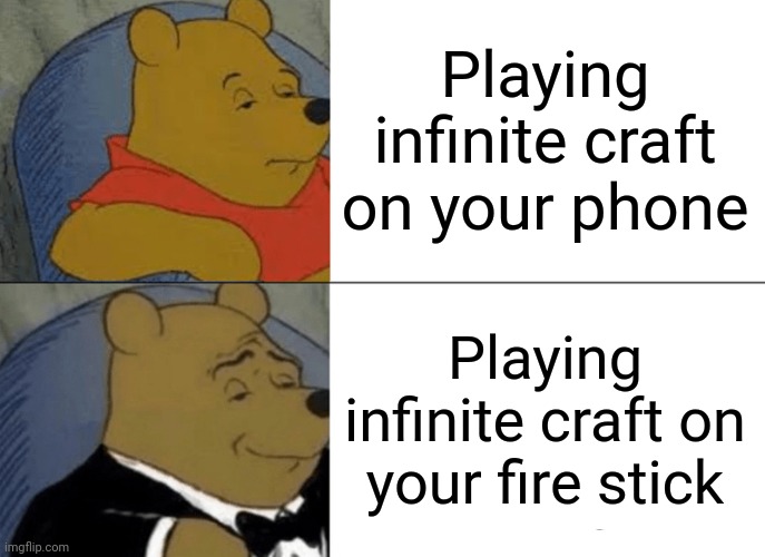 I did it | Playing infinite craft on your phone; Playing infinite craft on your fire stick | image tagged in memes,tuxedo winnie the pooh | made w/ Imgflip meme maker