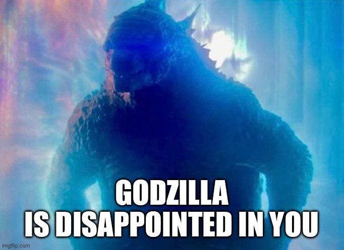 Disappointed Godzilla | GODZILLA
IS DISAPPOINTED IN YOU | image tagged in godzilla,disappointed | made w/ Imgflip meme maker