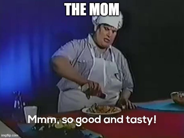 So good and tasty | THE MOM | image tagged in so good and tasty | made w/ Imgflip meme maker