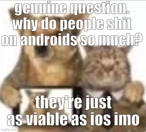 buddy photo | genuine question. why do people shit on androids so much? they're just as viable as ios imo | image tagged in buddy photo | made w/ Imgflip meme maker