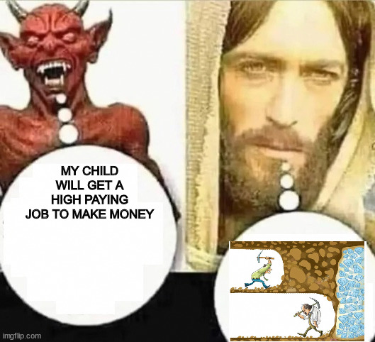 My child will | MY CHILD WILL GET A HIGH PAYING JOB TO MAKE MONEY | image tagged in my child will | made w/ Imgflip meme maker