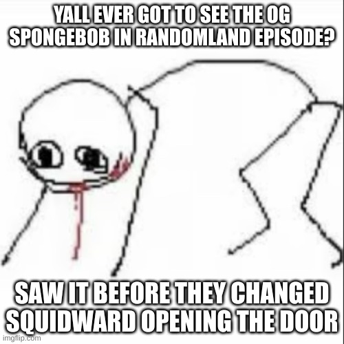 had a red mist reference | YALL EVER GOT TO SEE THE OG SPONGEBOB IN RANDOMLAND EPISODE? SAW IT BEFORE THEY CHANGED SQUIDWARD OPENING THE DOOR | image tagged in feral stickman | made w/ Imgflip meme maker